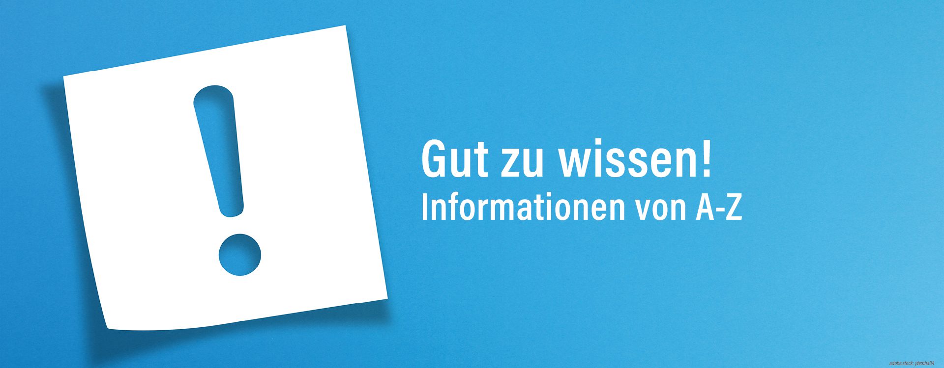 Aufschrift: gut zu wissen und Informatioen von A-Z auf hellblauem Untergrund mit einem weißen Post-It mit Ausrufezeichen.